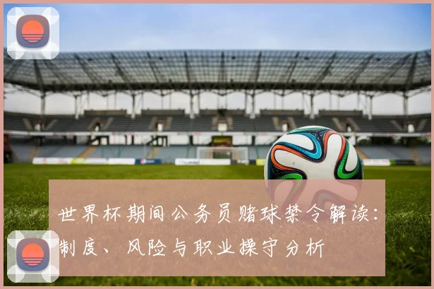 世界杯期间公务员赌球禁令解读：制度、风险与职业操守分析