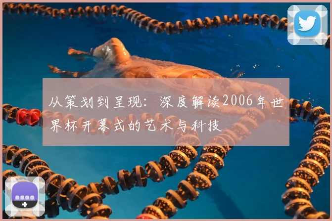 从策划到呈现:深度解读2006年世界杯开幕式的艺术与科技