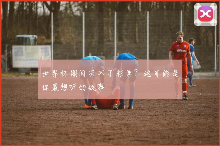 世界杯期间买不了彩票?这可能是你最想听的故事