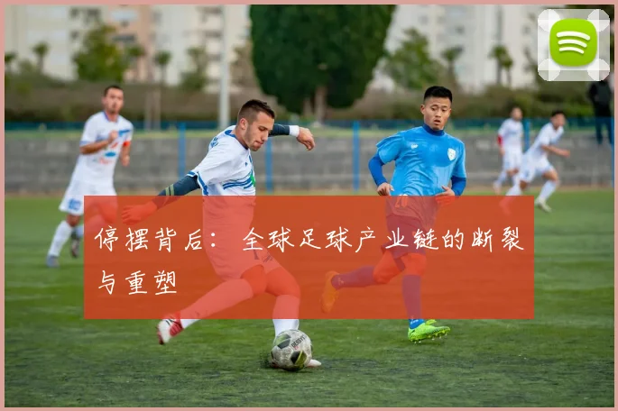 停摆背后：全球足球产业链的断裂与重塑