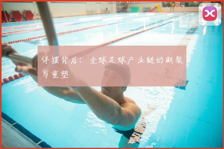 停摆背后：全球足球产业链的断裂与重塑