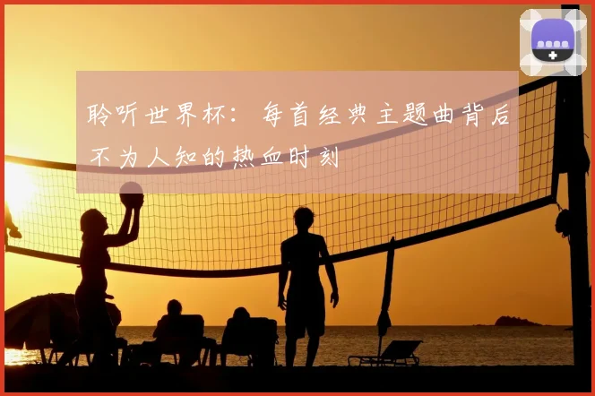 聆听世界杯：每首经典主题曲背后不为人知的热血时刻