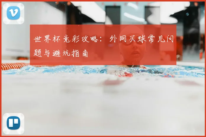 世界杯竞彩攻略：外网买球常见问题与避坑指南
