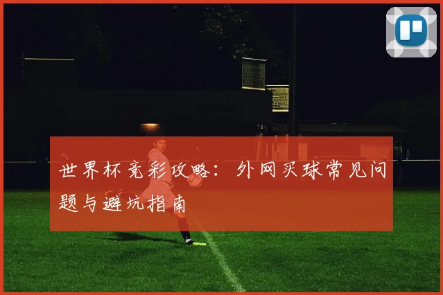 世界杯竞彩攻略：外网买球常见问题与避坑指南