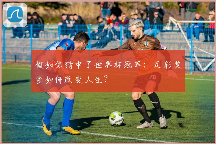 假如你猜中了世界杯冠军：足彩奖金如何改变人生？