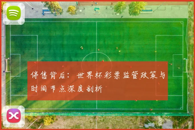 停售背后：世界杯彩票监管政策与时间节点深度剖析