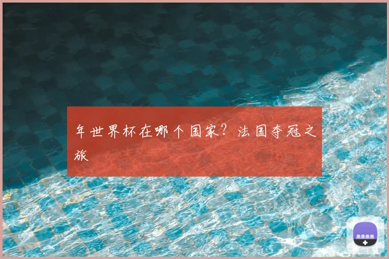 年世界杯在哪个国家?法国夺冠之旅